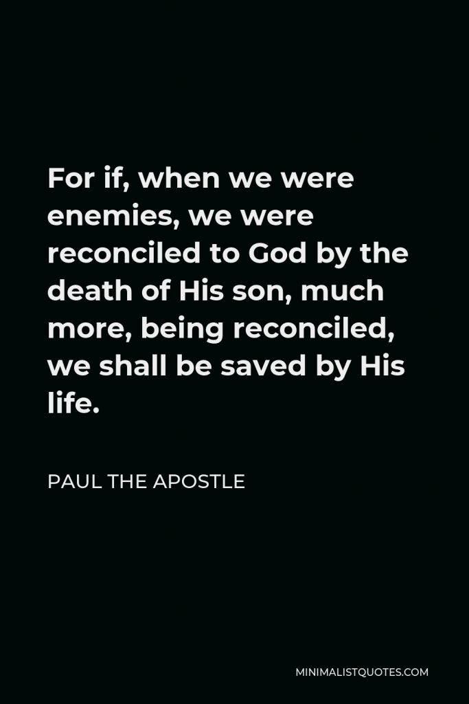 Paul the Apostle Quote - For if, when we were enemies, we were reconciled to God by the death of His son, much more, being reconciled, we shall be saved by His life.
