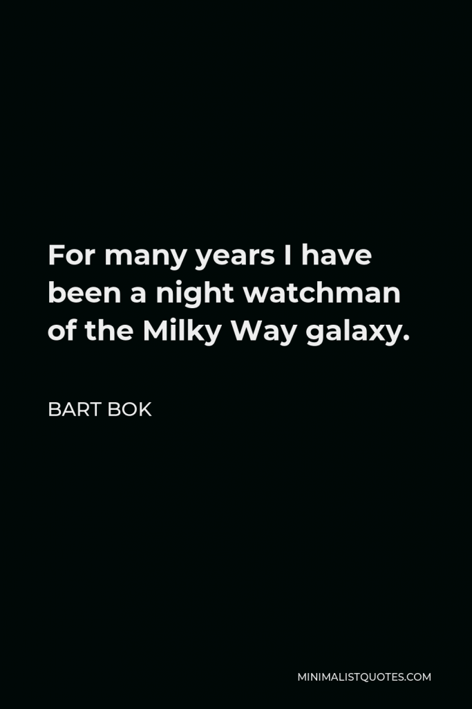 Bart Bok Quote - For many years I have been a night watchman of the Milky Way galaxy.