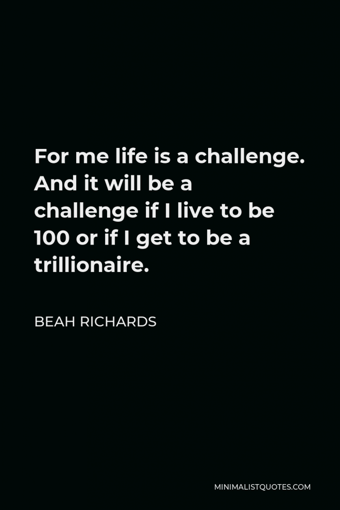 Beah Richards Quote - For me life is a challenge. And it will be a challenge if I live to be 100 or if I get to be a trillionaire.