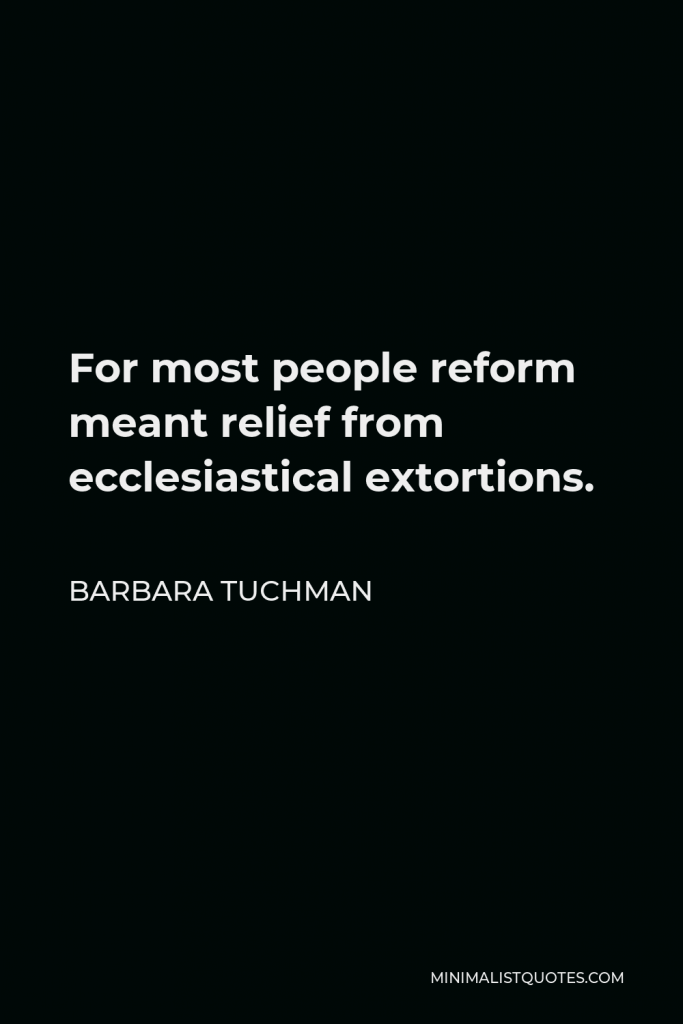 Barbara Tuchman Quote - For most people reform meant relief from ecclesiastical extortions.