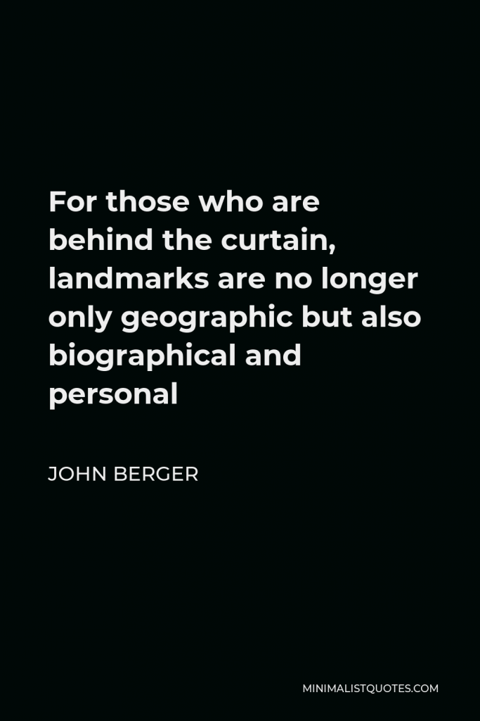 John Berger Quote - For those who are behind the curtain, landmarks are no longer only geographic but also biographical and personal