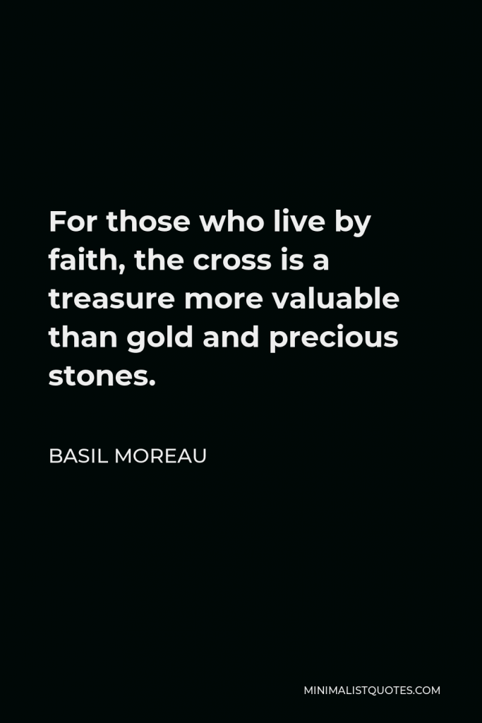 Basil Moreau Quote - For those who live by faith, the cross is a treasure more valuable than gold and precious stones.