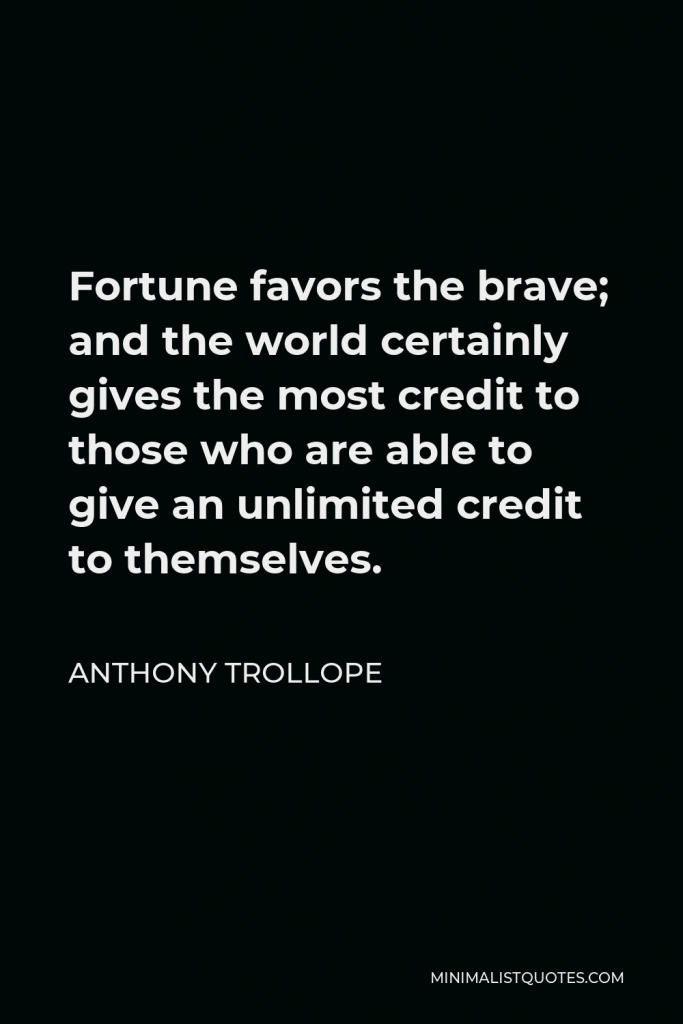 Anthony Trollope Quote - Fortune favors the brave; and the world certainly gives the most credit to those who are able to give an unlimited credit to themselves.