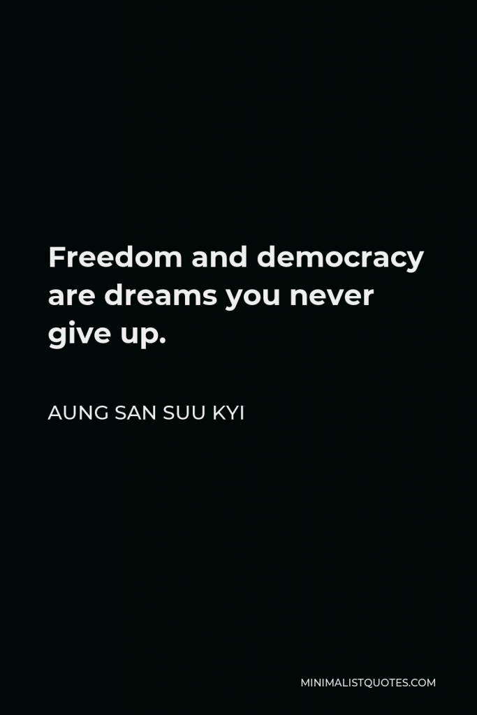 Aung San Suu Kyi Quote - Freedom and democracy are dreams you never give up.