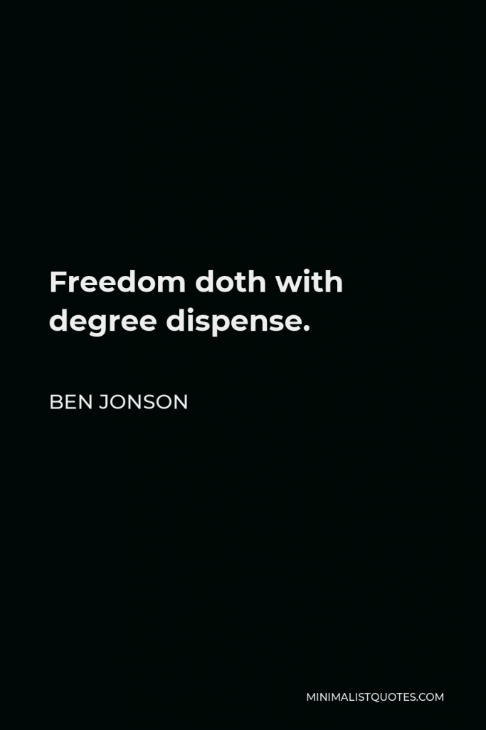 Ben Jonson Quote - Freedom doth with degree dispense.