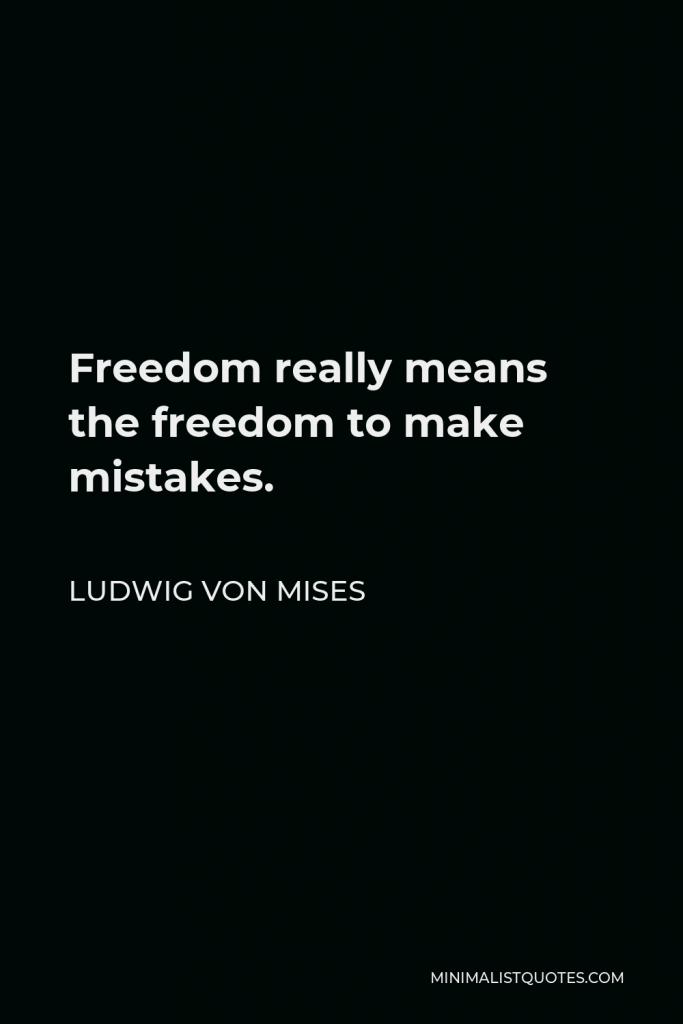 Ludwig von Mises Quote - Freedom really means the freedom to make mistakes.