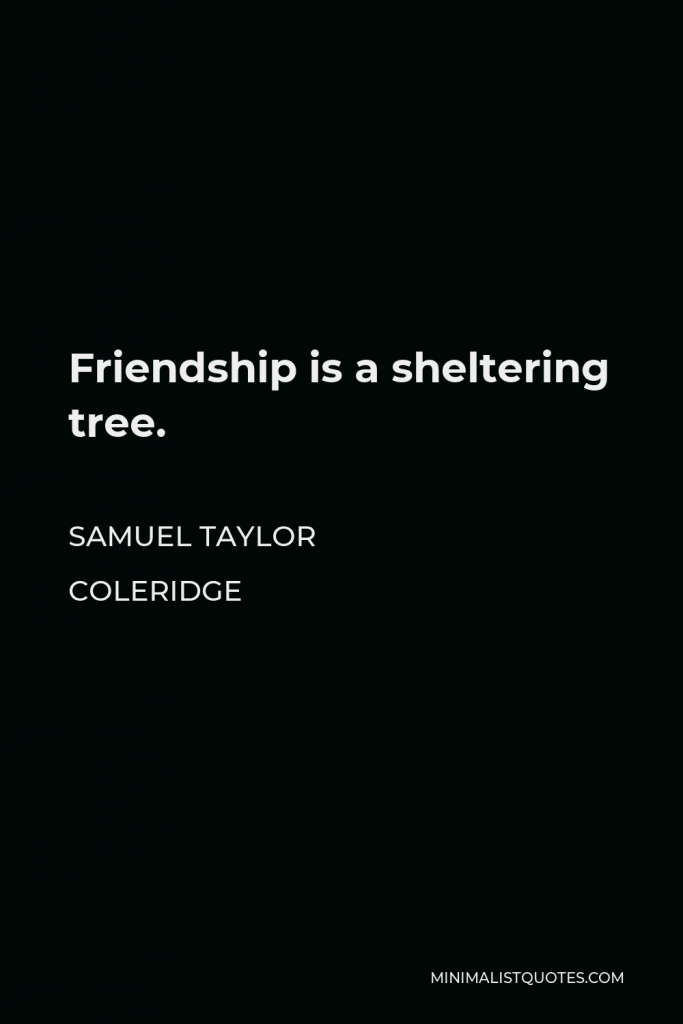Samuel Taylor Coleridge Quote - Friendship is a sheltering tree.