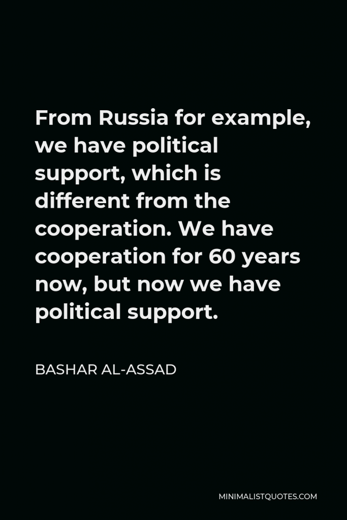 Bashar al-Assad Quote - From Russia for example, we have political support, which is different from the cooperation. We have cooperation for 60 years now, but now we have political support.
