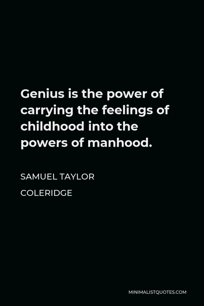 Samuel Taylor Coleridge Quote - Genius is the power of carrying the feelings of childhood into the powers of manhood.