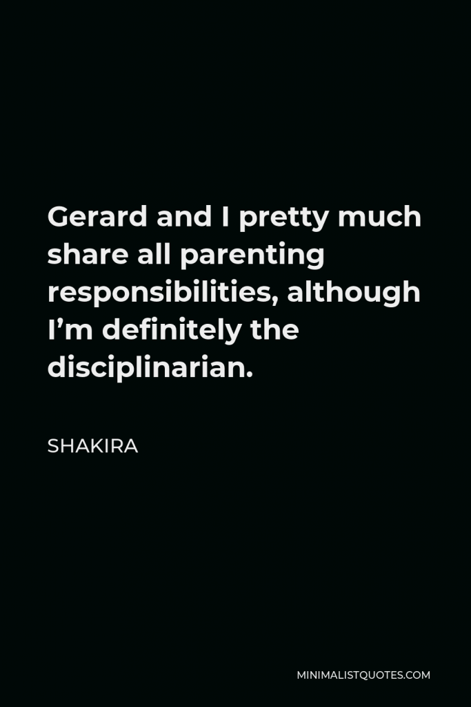 Shakira Quote - Gerard and I pretty much share all parenting responsibilities, although I’m definitely the disciplinarian.