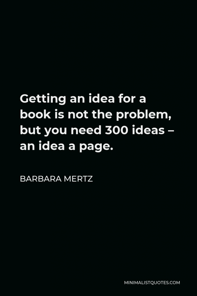 Barbara Mertz Quote - Getting an idea for a book is not the problem, but you need 300 ideas – an idea a page.