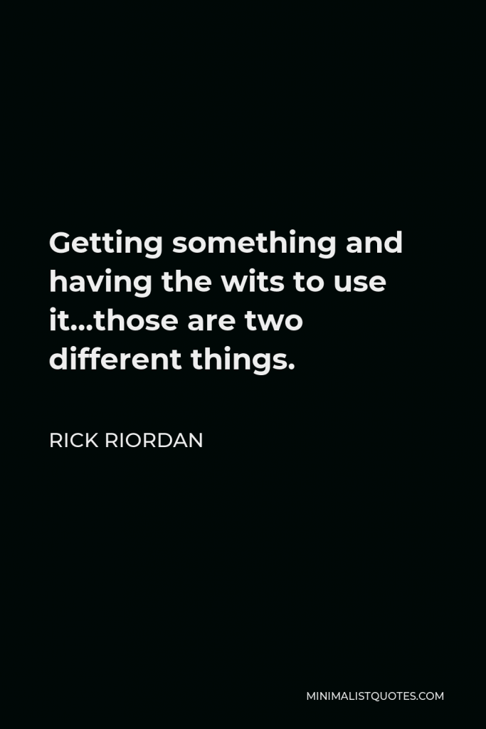 Rick Riordan Quote - Getting something and having the wits to use it…those are two different things.