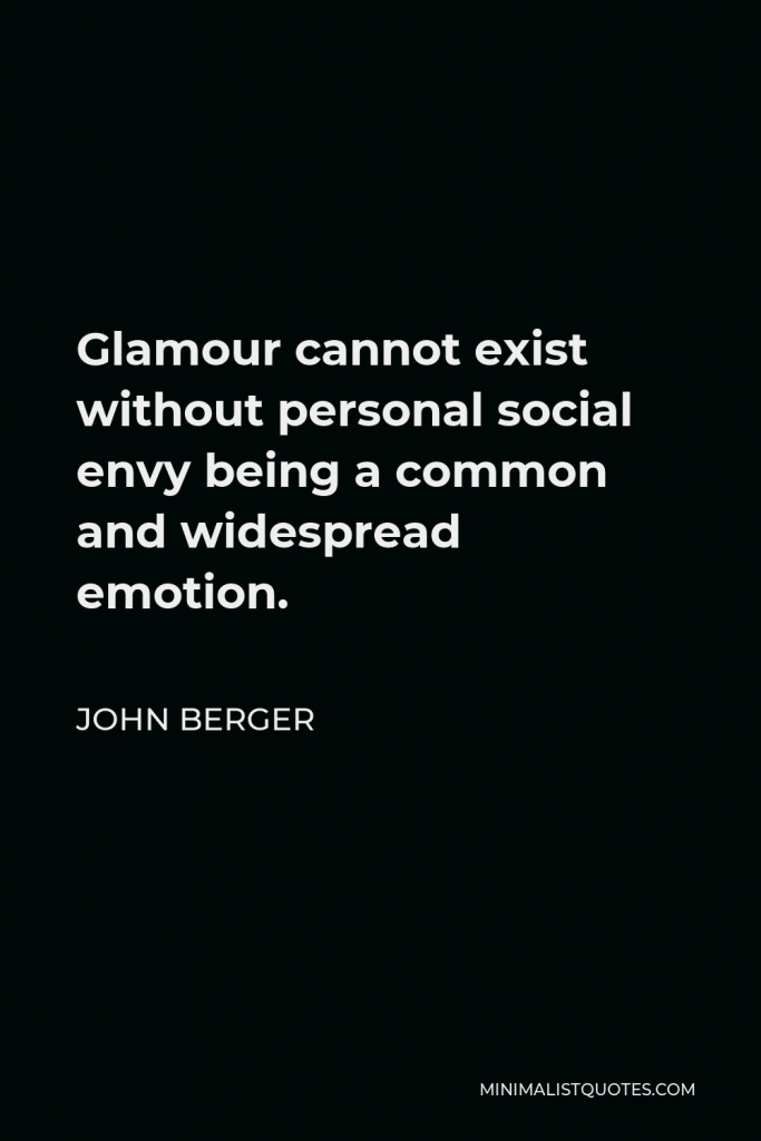 John Berger Quote - Glamour cannot exist without personal social envy being a common and widespread emotion.