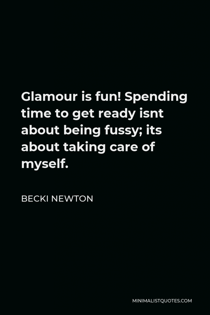 Becki Newton Quote - Glamour is fun! Spending time to get ready isnt about being fussy; its about taking care of myself.