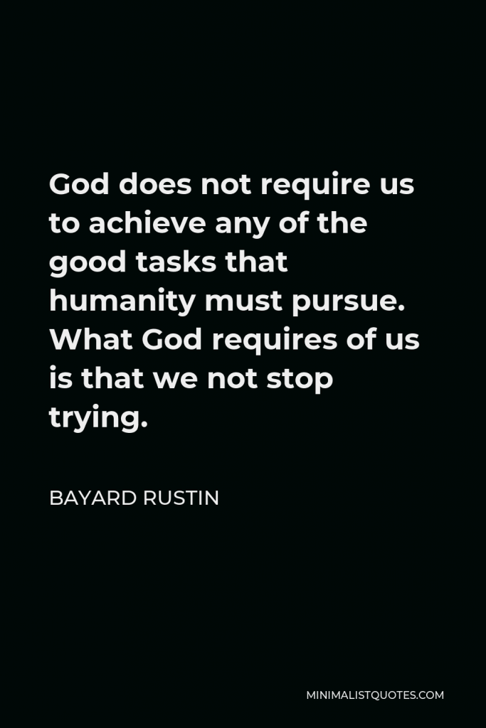 Bayard Rustin Quote - God does not require us to achieve any of the good tasks that humanity must pursue. What God requires of us is that we not stop trying.
