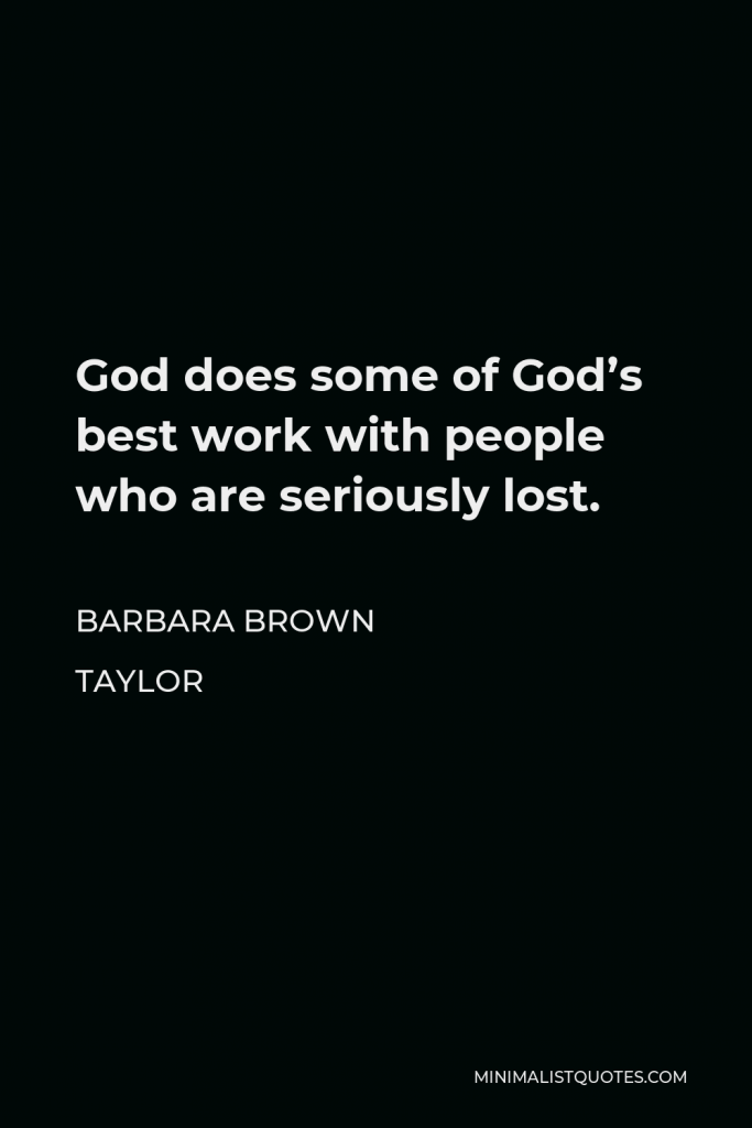 Barbara Brown Taylor Quote - God does some of God’s best work with people who are seriously lost.
