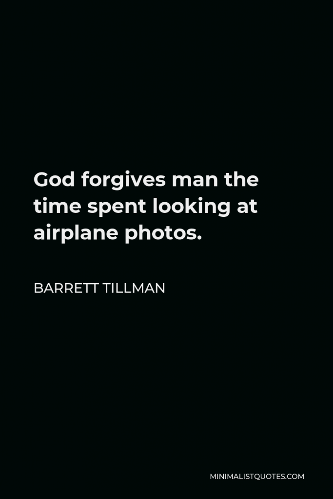 Barrett Tillman Quote - God forgives man the time spent looking at airplane photos.