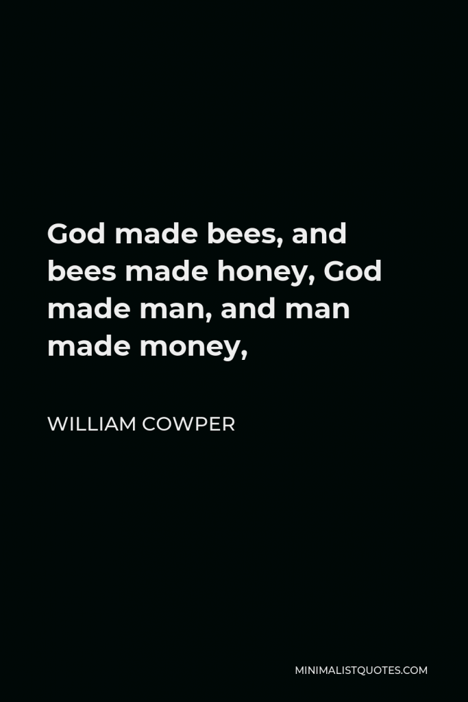 William Cowper Quote - God made bees, and bees made honey, God made man, and man made money,