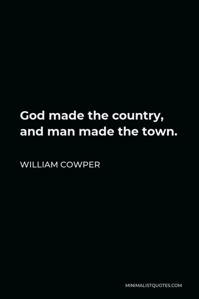 William Cowper Quote - God made the country, and man made the town.