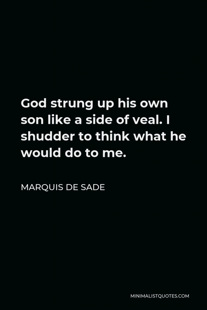 Marquis de Sade Quote - God strung up his own son like a side of veal. I shudder to think what he would do to me.