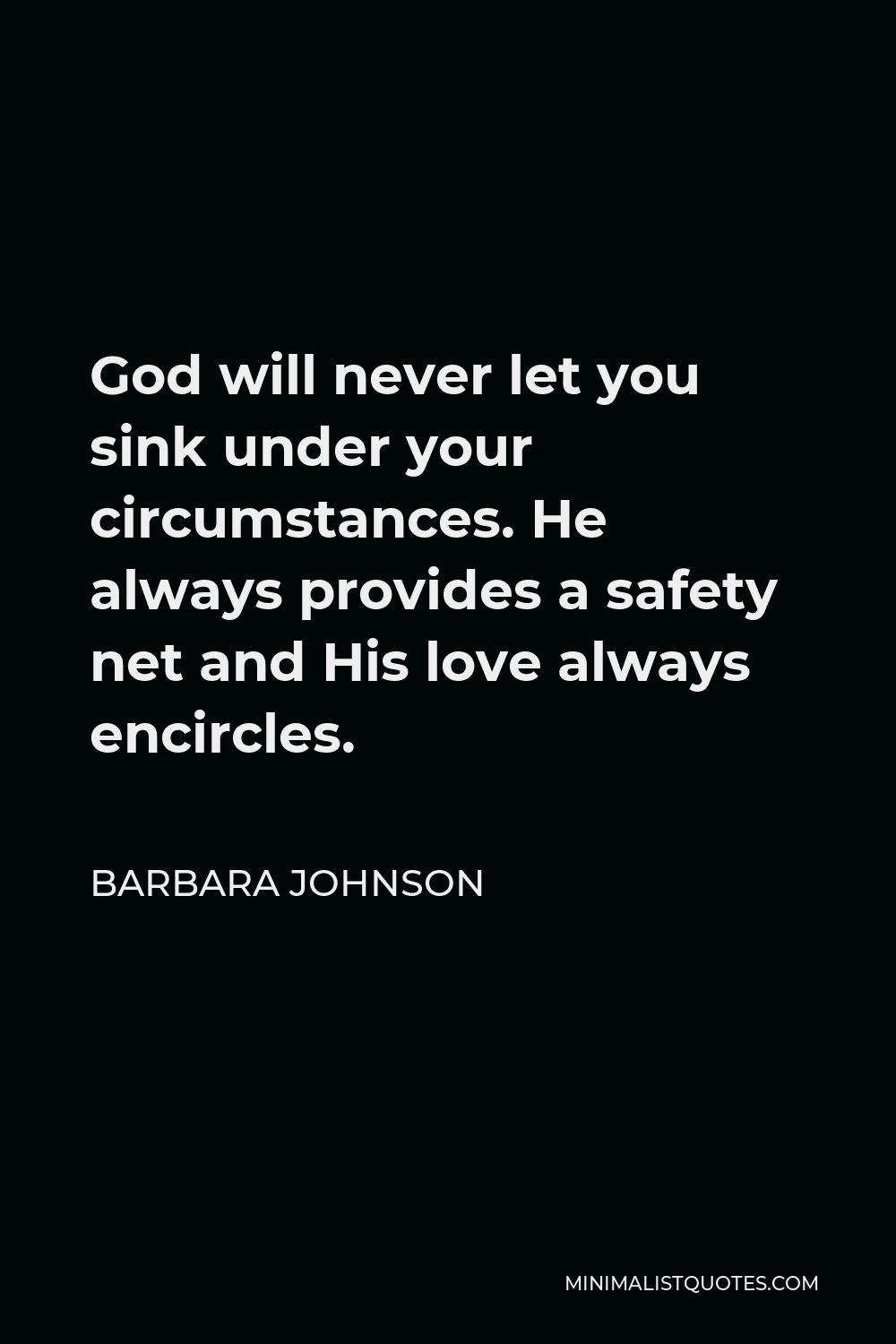 Barbara Johnson Quote - God will never let you sink under your circumstances. He always provides a safety net and His love always encircles.