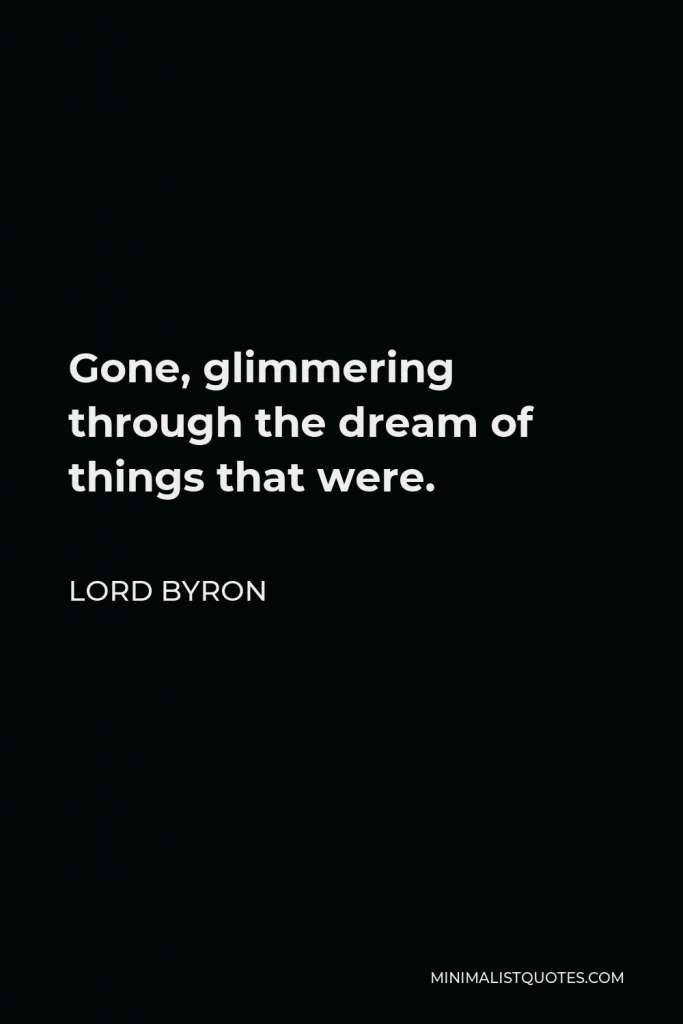 Lord Byron Quote - Gone, glimmering through the dream of things that were.