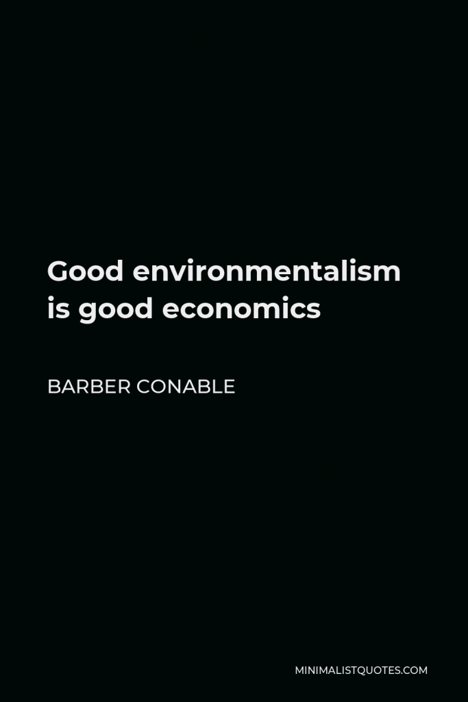 Barber Conable Quote - Good environmentalism is good economics