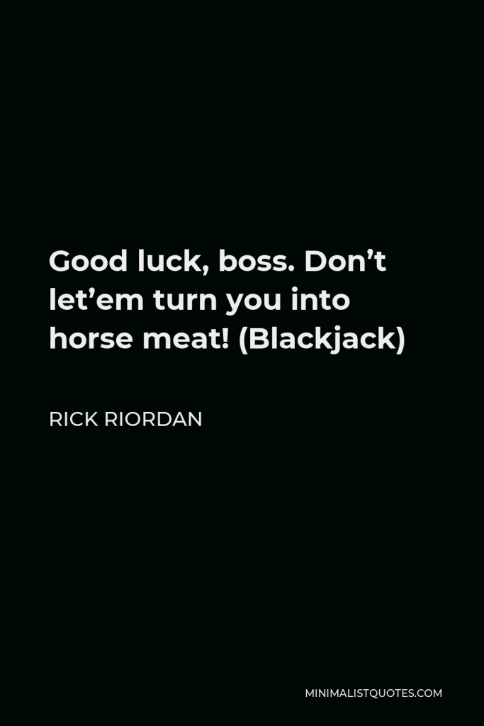 Rick Riordan Quote - Good luck, boss. Don’t let’em turn you into horse meat! (Blackjack)