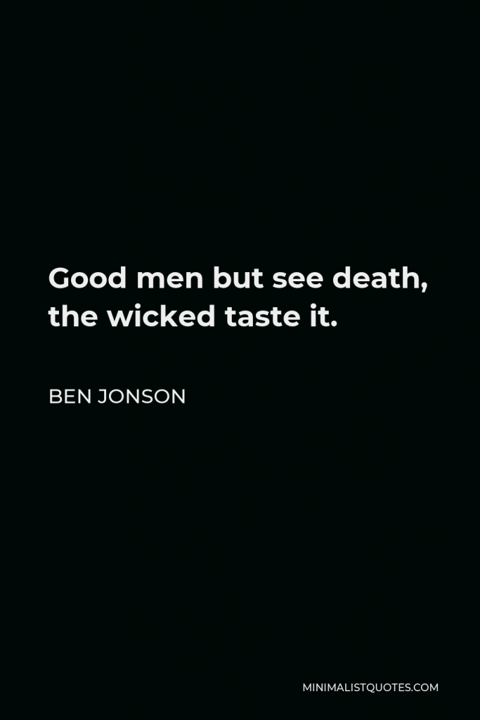 Ben Jonson Quote - Good men but see death, the wicked taste it.