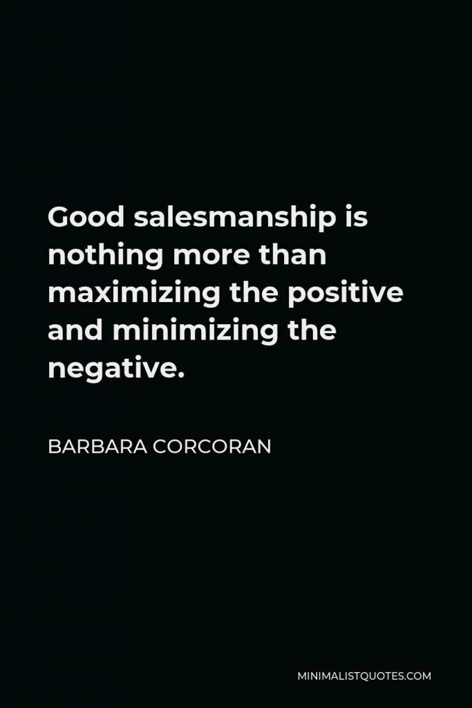 Barbara Corcoran Quote - Good salesmanship is nothing more than maximizing the positive and minimizing the negative.