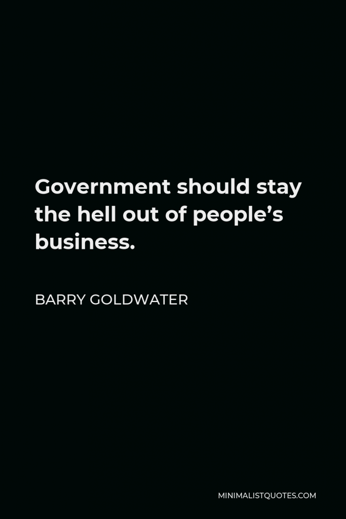 Barry Goldwater Quote - Government should stay the hell out of people’s business.