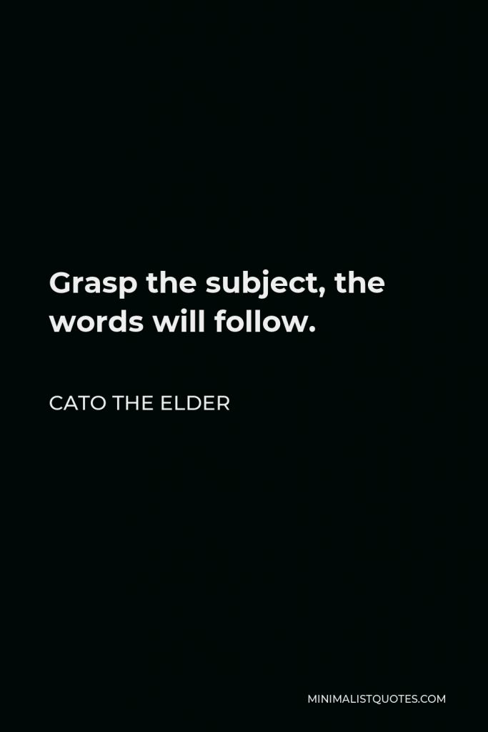 Cato the Elder Quote - Grasp the subject, the words will follow.