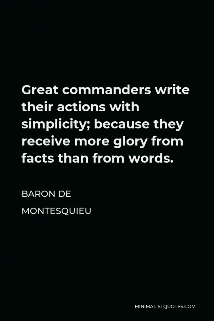 Baron de Montesquieu Quote - Great commanders write their actions with simplicity; because they receive more glory from facts than from words.