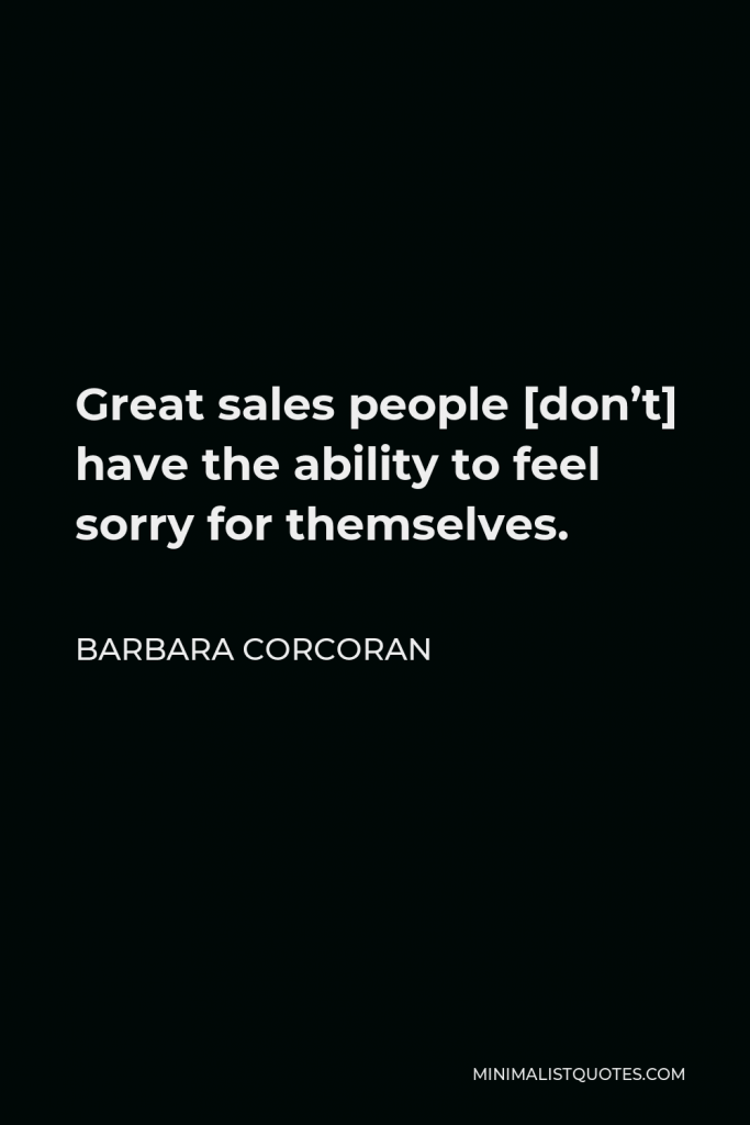 Barbara Corcoran Quote - Great sales people [don’t] have the ability to feel sorry for themselves.