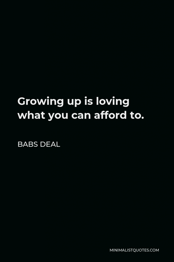 Babs Deal Quote - Growing up is loving what you can afford to.
