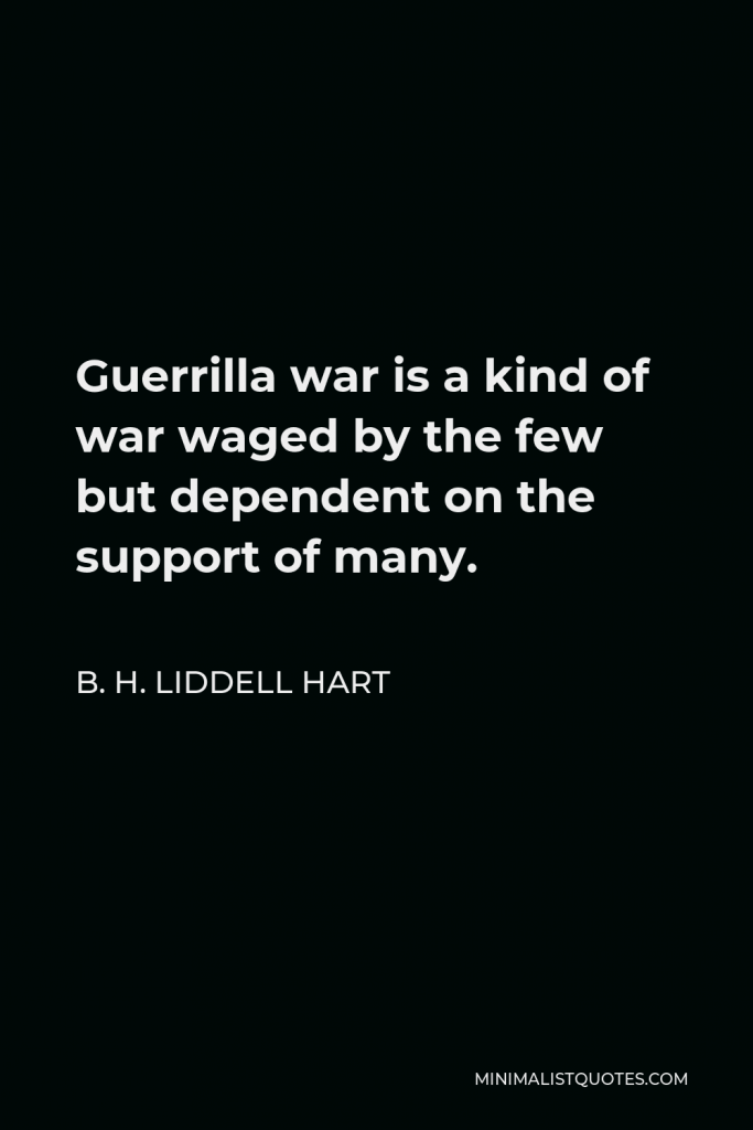 B. H. Liddell Hart Quote - Guerrilla war is a kind of war waged by the few but dependent on the support of many.