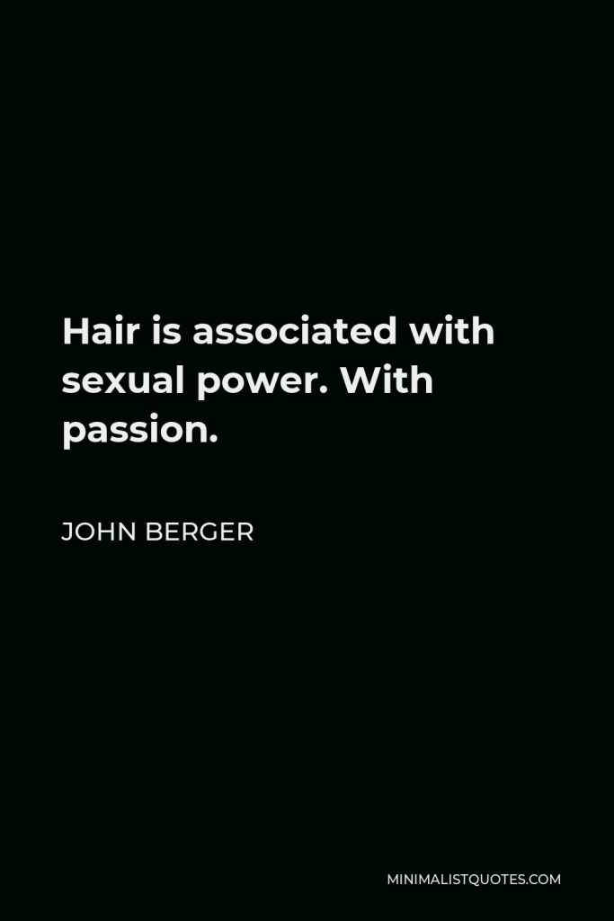 John Berger Quote - Hair is associated with sexual power. With passion.