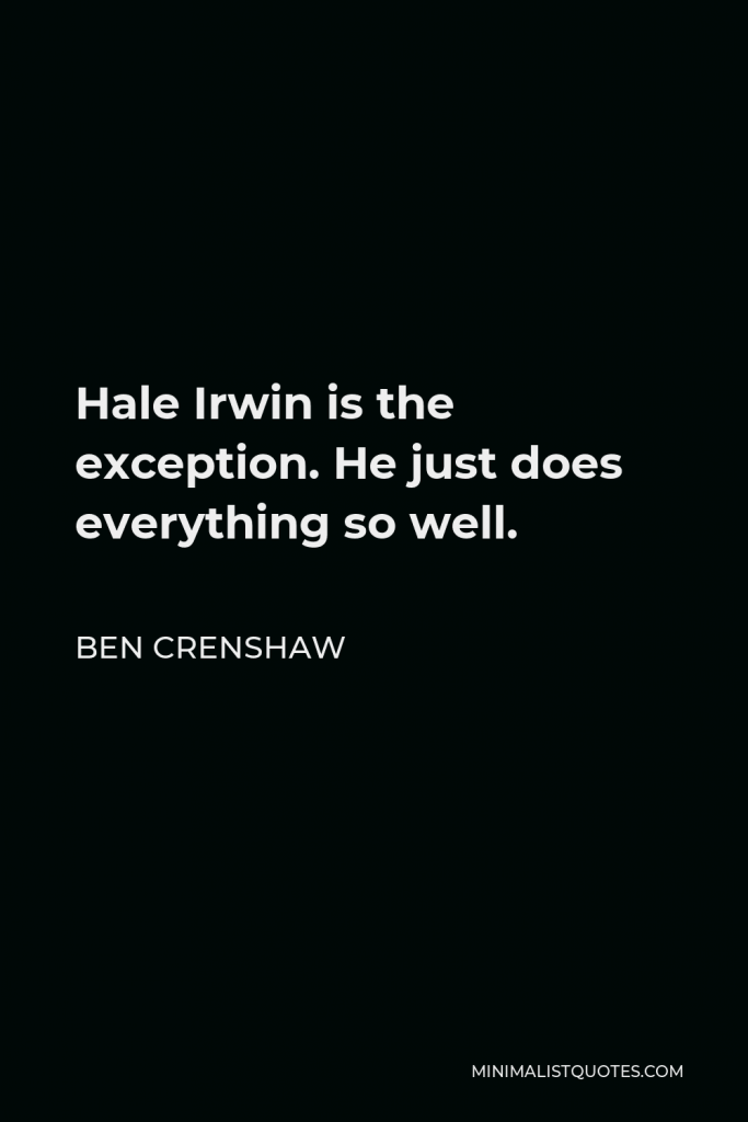 Ben Crenshaw Quote - Hale Irwin is the exception. He just does everything so well.