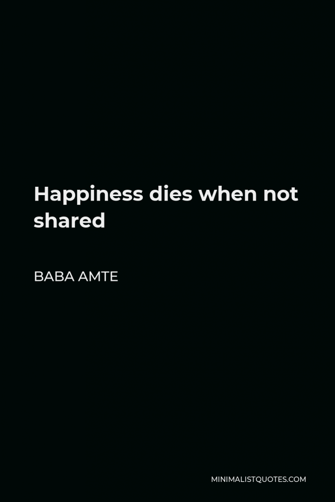 Baba Amte Quote - Happiness dies when not shared