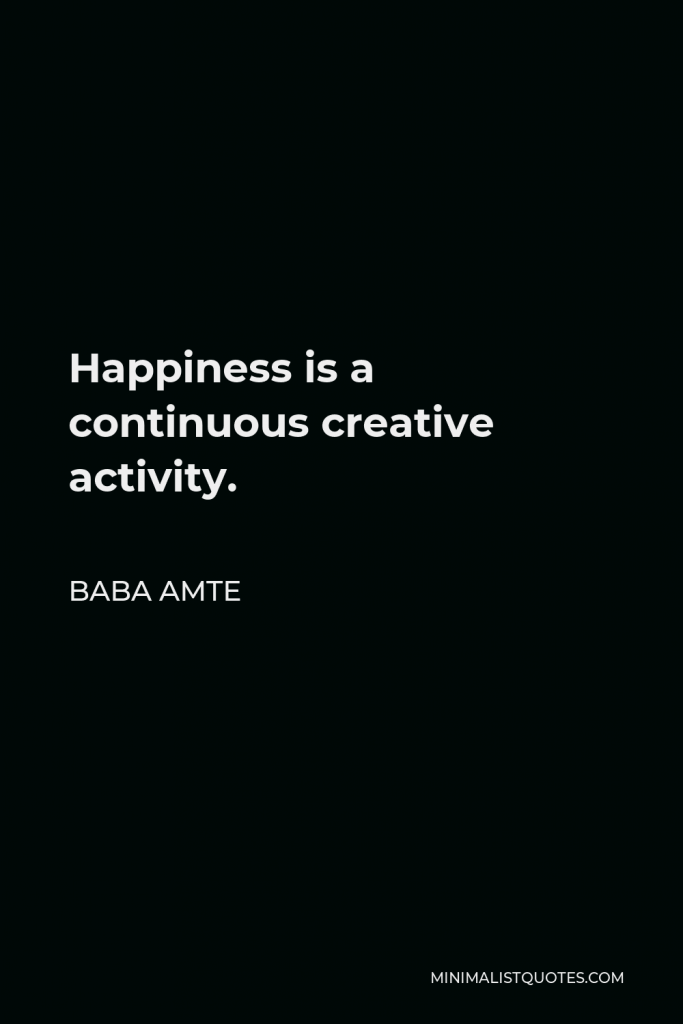 Baba Amte Quote - Happiness is a continuous creative activity.