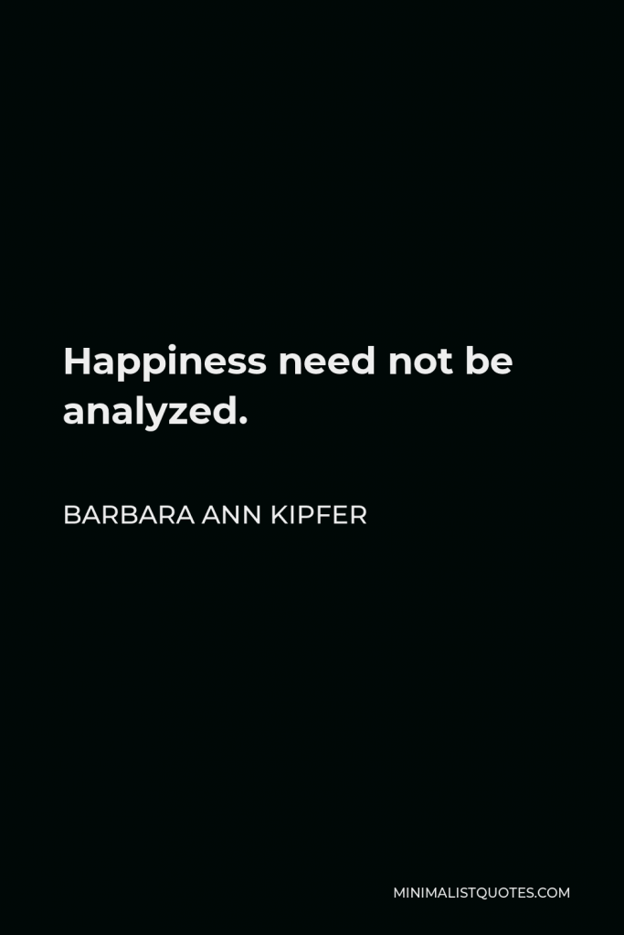 Barbara Ann Kipfer Quote - Happiness need not be analyzed.