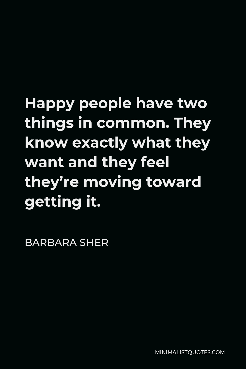 Barbara Sher Quote - Happy people have two things in common. They know exactly what they want and they feel they’re moving toward getting it.