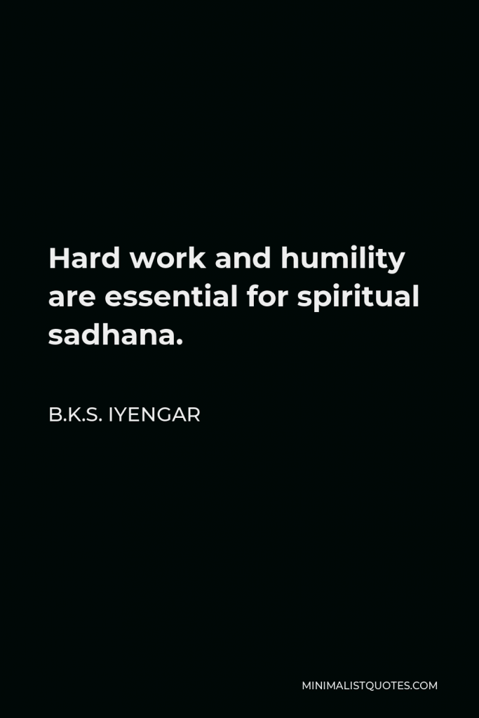 B.K.S. Iyengar Quote - Hard work and humility are essential for spiritual sadhana.