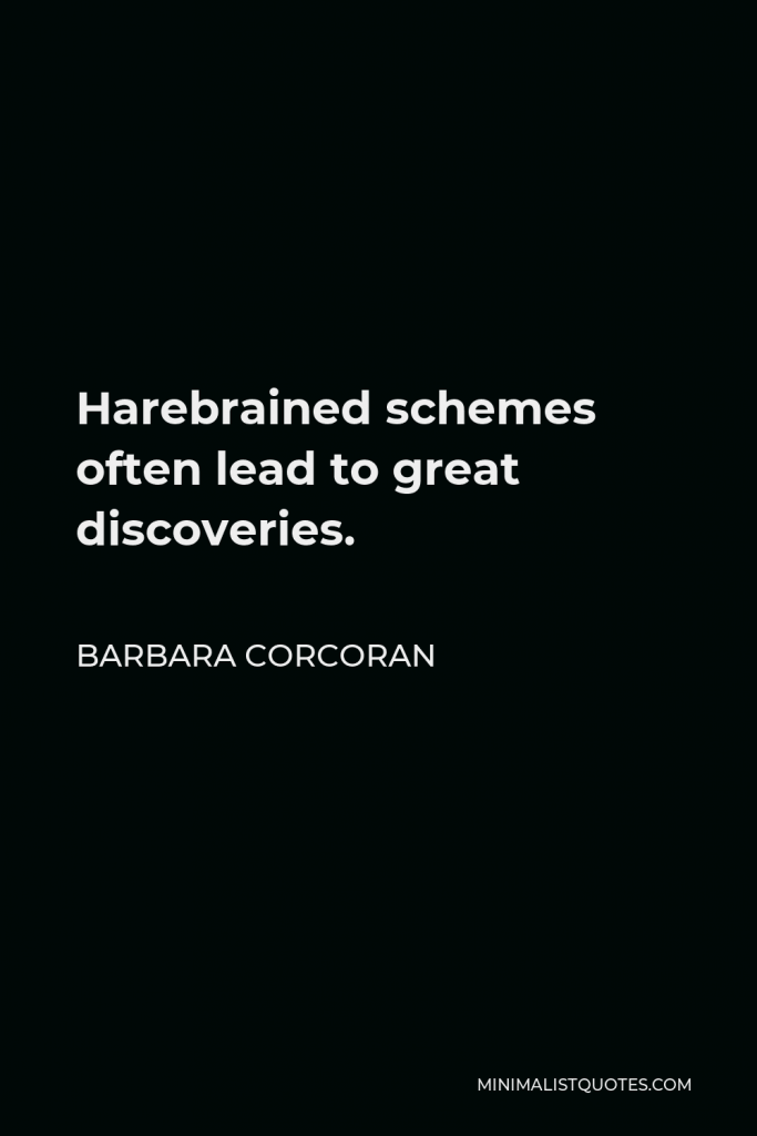 Barbara Corcoran Quote - Harebrained schemes often lead to great discoveries.