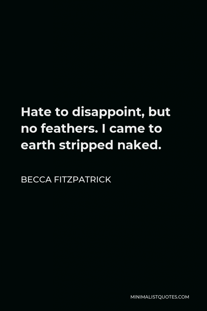 Becca Fitzpatrick Quote - Hate to disappoint, but no feathers. I came to earth stripped naked.