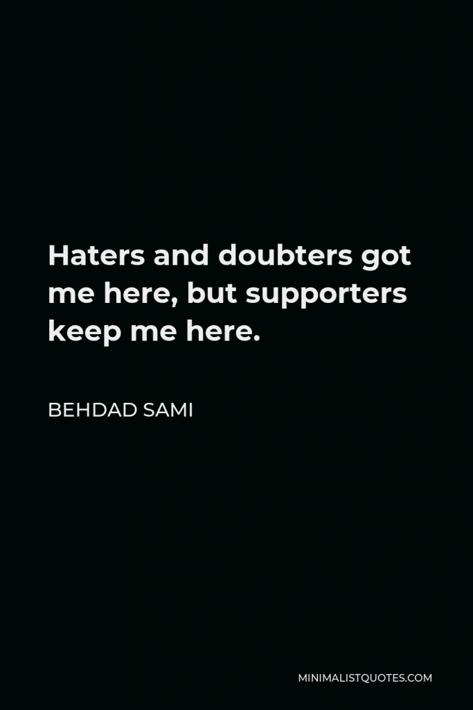 Behdad Sami Quote - Haters and doubters got me here, but supporters keep me here.