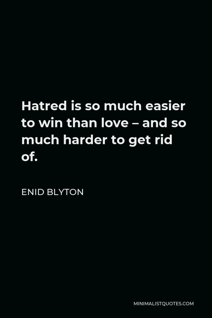 Enid Blyton Quote - Hatred is so much easier to win than love – and so much harder to get rid of.