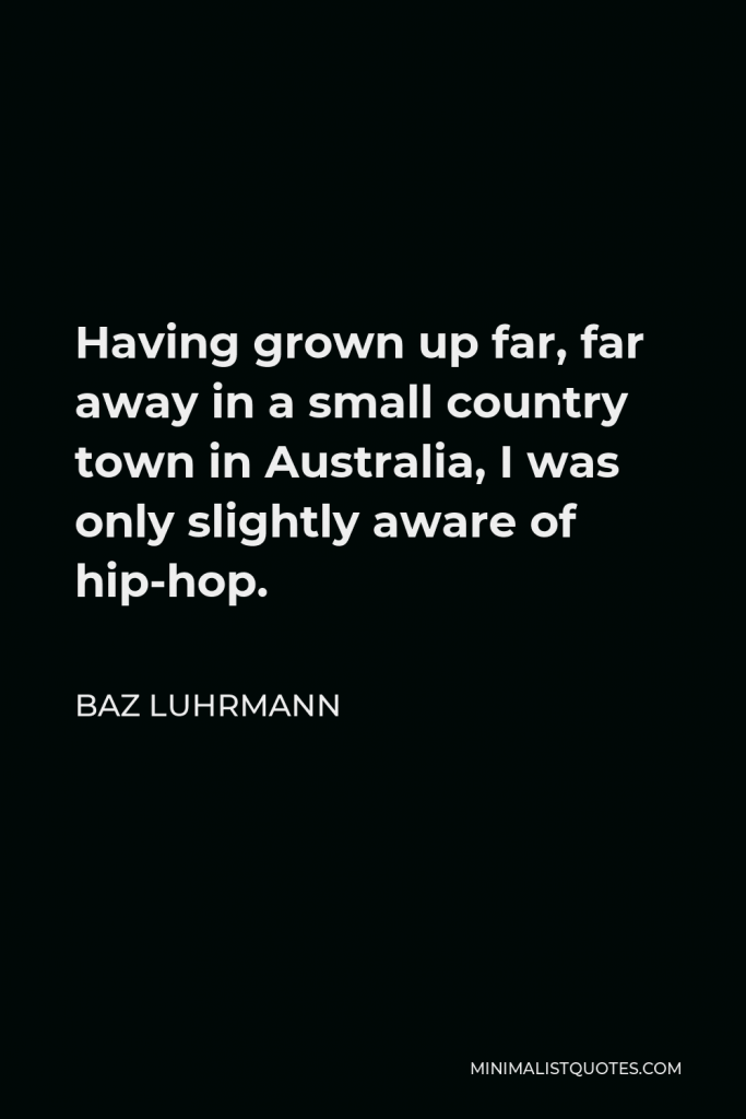 Baz Luhrmann Quote - Having grown up far, far away in a small country town in Australia, I was only slightly aware of hip-hop.