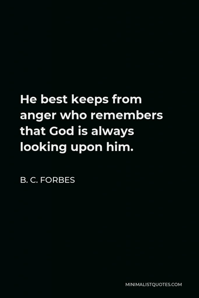 B. C. Forbes Quote - He best keeps from anger who remembers that God is always looking upon him.
