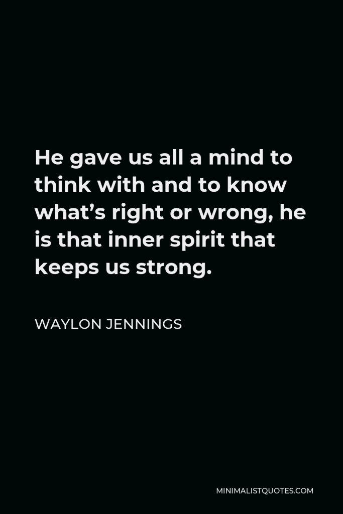 Waylon Jennings Quote - He gave us all a mind to think with and to know what’s right or wrong, he is that inner spirit that keeps us strong.